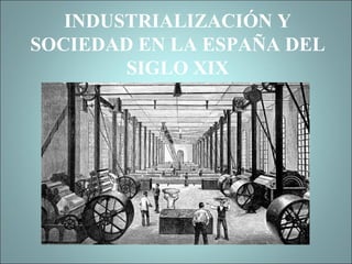 INDUSTRIALIZACIÓN Y SOCIEDAD EN LA ESPAÑA DEL SIGLO XIX 