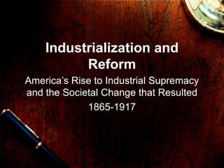 Industrialization and Reform America’s Rise to Industrial Supremacy and the Societal Change that Resulted 1865-1917 
