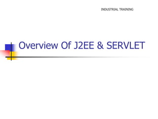 INDUSTRIAL TRAINING 
Overview Of J2EE & SERVLET 
 