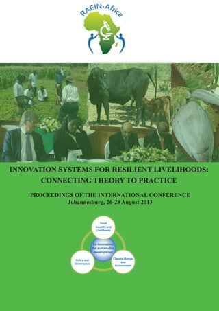 Conference Proceedings for the Innovation Systems for Resilient Livelihoods: Connecting Theory to Practice 1 
INNOVATION SYSTEMS FOR RESILIENT LIVELIHOODS: 
CONNECTING THEORY TO PRACTICE 
PROCEEDINGS OF THE INTERNATIONAL CONFERENCE 
Johannesburg, 26-28 August 2013 
 