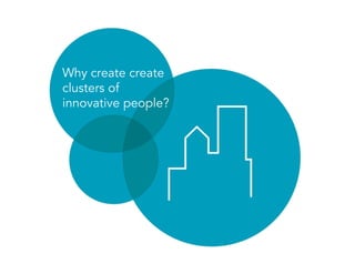 Why create create
clusters of
innovative people?
 