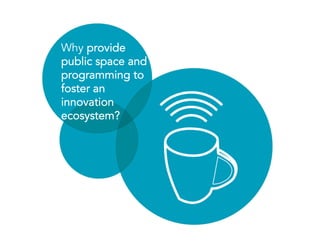 Why provide
public space and
programming to
foster an
innovation
ecosystem?
 