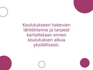 Koulutukseen hakevien
lähtötilanne ja tarpeet
kartoitetaan ennen
koulutuksen alkua
yksilöllisesti.
 