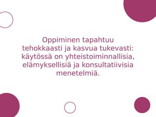 Oppiminen tapahtuu
tehokkaasti ja kasvua tukevasti:
käytössä on yhteistoiminnallisia,
elämyksellisiä ja konsultatiivisia
menetelmiä.
 