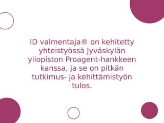 ID valmentaja® on kehitetty
yhteistyössä Jyväskylän
yliopiston Proagent-hankkeen
kanssa, ja se on pitkän
tutkimus- ja kehittämistyön
tulos.
 