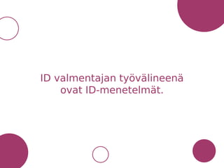 ID valmentajan työvälineenä
ovat ID-menetelmät.
 