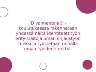 ID valmentaja® -
koulutuksessa rakennetaan
yhdessä näitä identiteettityön
erityistaitoja oman ohjaustyön
tueksi ja työstetään rinnalla
omaa työidentiteettiä.
 
