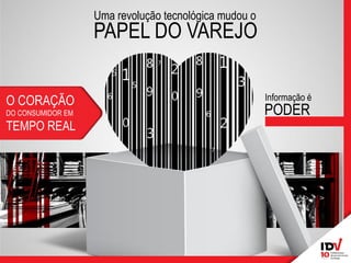 Informação é 
PODER 
PAPEL DO VAREJO 
Uma revolução tecnológica mudou o 
O CORAÇÃO DO CONSUMIDOR EM TEMPO REAL  