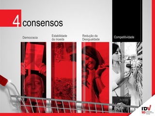 Competitividade 
Competitividade 
Democracia 
Estabilidade da moeda 
Redução da Desigualdade 
4 
consensos  
