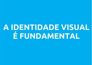A IDENTIDADE VISUAL
   É FUNDAMENTAL
 
