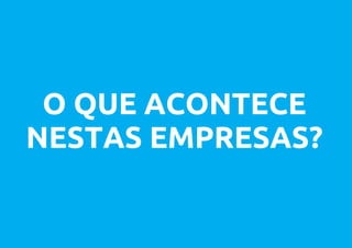 O QUE ACONTECE
NESTAS EMPRESAS?
 