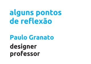 alguns pontos
de reflexão

Paulo Granato
designer
professor
 