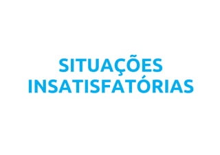 SITUAÇÕES
INSATISFATÓRIAS
 