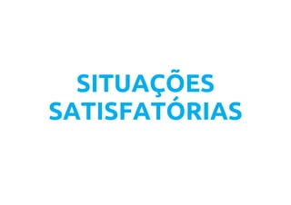 SITUAÇÕES
SATISFATÓRIAS
 