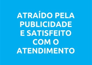ATRAÍDO PELA
 PUBLICIDADE
 E SATISFEITO
    COM O
ATENDIMENTO
 