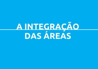 A INTEGRAÇÃO
  DAS ÁREAS
 