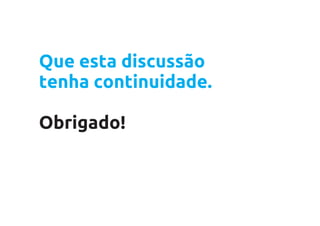Que esta discussão
tenha continuidade.

Obrigado!
 