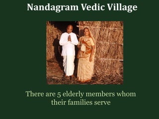 Nandagram Vedic Village
There are 5 elderly members whom
their families serve
 