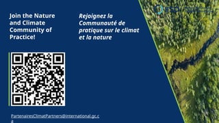 Join the Nature
and Climate
Community of
Practice!
PartenairesClimatPartners@international.gc.c
a
Rejoignez la
Communauté de
pratique sur le climat
et la nature
 
