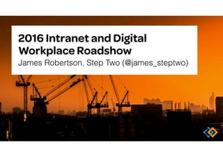 2016 Intranet and Digital
Workplace Roadshow
James Robertson, Step Two (@james_steptwo)
 