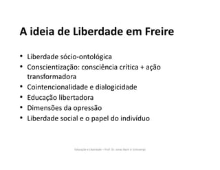 Educação e Liberdade – Prof. Dr. Jonas Bach Jr (Unicamp)
A ideia de Liberdade em Freire
• Liberdade sócio-ontológica
• Con...
