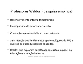 Educação e Liberdade – Prof. Dr. Jonas Bach Jr (Unicamp)
Professores Waldorf (pesquisa empírica)
• Desenvolvimento integra...