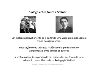 Educação e Liberdade – Prof. Dr. Jonas Bach Jr (Unicamp)
Diálogo entre Freire e Steiner
um diálogo possível orienta-se a p...