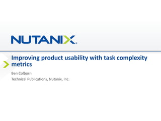 Improving product usability with task complexity
metrics
Ben Colborn
Technical Publications, Nutanix, Inc.
 