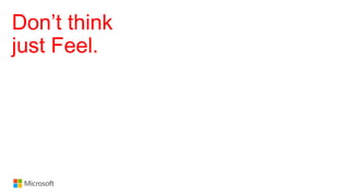 Don’t think
just Feel.
 