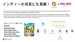 インディーの成長にも貢献！
採用したクラウド製品一覧
PlayFab
Microsoft Azure
Azure App Service
Azure Data Lake Store
Azure Event Hubs
Azure Stream Analytics
 