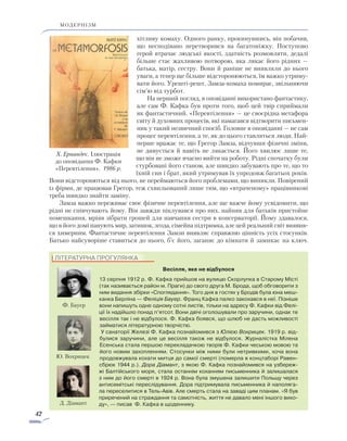42
модернізм
хітливу комаху. Одного ранку, прокинувшись, він побачив,
що несподівано перетворився на багатоніжку. Поступово
герой втрачає людські якості, здатність розмовляти, дедалі
більше стає жахливою потворою, яка лякає його рідних —
батька, матір, сестру. Вони й раніше не виявляли до нього
уваги, а тепер ще більше відсторонюються, їм важко утриму-
вати його. Урешті-решт, Замза-комаха помирає, звільняючи
сім’ю від турбот.
На перший погляд, в оповіданні використано фантастику,
але сам Ф. Кафка був проти того, щоб цей твір сприймали
як фантастичний. «Перевтілення» — це своєрідна метафора
світу й духовних процесів, які намагався відтворити письмен-
ник у такий незвичний спосіб. Головне в оповіданні — не сам
процес перевтілення, а те, як до цього ставляться люди. Най-
перше вражає те, що Грегор Замза, відчувши фізичні зміни,
не дивується й навіть не лякається. Його хвилює лише те,
що він не зможе вчасно вийти на роботу. Рідні спочатку були
стурбовані його станом, але швидко забувають про те, що то
їхній син і брат, який утримував їх упродовж багатьох років.
Вони відсторонються від нього, не переймаються його проблемами, що виникли. Повірений
із фірми, де працював Грегор, теж схвильований лише тим, що «втраченому» працівникові
треба швидко знайти заміну.
Замза важко переживає своє фізичне перевтілення, але ще важче йому усвідомити, що
рідні не співчувають йому. Він завжди піклувався про них, найняв для батьків пристойне
помешкання, мріяв зібрати грошей для навчання сестри в консерваторії. Йому здавалося,
що в його домі панують мир, затишок, згода, сімейна підтримка, але цей реальний світ виявив-
ся химерним. Фантастичне перевтілення Замзи виявляє справжню цінність усіх стосунків.
Батько найсуворіше ставиться до нього, б’є його, заганяє до кімнати й замикає на ключ.
ЛІТЕРАТУРНА ПРОГУЛЯНКА
Весілля, яке не відбулося
13 серпня 1912 р. Ф. Кафка прийшов на вулицю Скорлупка в Старому Місті
(так називається район м. Праги) до свого друга М. Брода, щоб обговорити з
ним видання збірки «Споглядання». Того дня в гостях у Бродів була юна меш-
канка Берліна — Феліція Бауер. Франц Кафка палко закохався в неї. Пізніше
вони напишуть одне одному сотні листів, тільки на адресу Ф. Кафки від Фелі-
ції їх надійшло понад п’ятсот. Вони двічі оголошували про заручини, однак те
весілля так і не відбулося. Ф. Кафка боявся, що шлюб не дасть можливості
займатися літературною творчістю.
У санаторії Железі Ф. Кафка познайомився з Юлією Вохрицек. 1919 р. від-
булися заручини, але це весілля також не відбулося. Журналістка Мілена
Есенська стала першою перекладачкою творів Ф. Кафки чеською мовою та
його новим захопленням. Стосунки між ними були нетривкими, хоча вона
продовжувала кохати митця до самої смерті (померла в концтаборі Равен-
сбрюк 1944 р.). Дора Діамант, з якою Ф. Кафка познайомився на узбереж-
жі Балтійського моря, стала останнім коханням письменника й залишалася
з ним до його смерті в 1924 р. Вона була змушена залишити Польщу через
антисемітські переслідування. Дора підтримувала письменника й наполяга-
ла переселитися в Тель-Авів. Але смерть стала на заваді цим планам. «Я був
приречений на страждання та самотність, життя не давало мені іншого вихо-
ду», — писав Ф. Кафка в щоденнику.
Х. Ернандес. Ілюстрація
до оповідання Ф. Кафки
«Перевтілення». 1986 р.
Ф. Бауер
Ю. Вохрицек
Д. Діамант
 