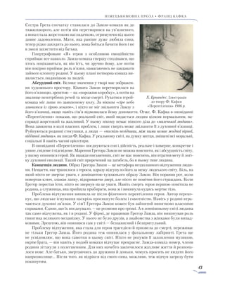 43
німецькомовна проза • франц кафка
Сестра Грета спочатку ставилася до Замзи-комахи як до
тяжкохворого, але потім він перетворився на ув’язненого,
а вона стала жорстокою наглядачкою, отримуючи від цього
дивне задоволення. Мати, яка раніше дуже любила сина,
тепер рідко заходить до нього, вона боїться бачити його і не
в змозі захистити від батька.
Гіпертрофоване «Я» героя з особливою емоційністю
сприймає все навколо. Замза-комаха спершу сподівався, що
хтось поцікавиться, як він їсть, чи зручно йому, але потім
він покірно приймає роль в’язня, намагаючись не завдавати
зайвого клопоту родині. У цьому плані потворна комаха ви-
являється людянішою за людей.
Абсурдний світ. Велике значення у творі має зображен-
ня художнього простору. Кімната Замзи перетворилася на
його в’язницю, зрештою — на «порожню коробку», а потім на
звалище непотрібних речей та місце смерті. Рухатися герой-
комаха міг лише по замкненому колу. За вікном «сіре небо
зливалося із сірою землею», і ніхто не міг звільнити Замзу з
його в’язниці, якщо навіть сім’я відмовилася йому допомогти. Отже, Ф. Кафка в оповіданні
«Перевтілення» показав, що реальний світ, який видається людям цілком нормальним, на-
справді жорстокий та жахливий. У ньому нікому немає ніякого діла до «маленької людини».
Вона замкнена в колі власних проблем, і лише смерть може звільнити її з духовної в’язниці.
Руйнуються родинні стосуннки, а люди — «поспіль негідники, між ними немає жодної вірної,
відданої людини», як писав Ф. Кафка. У реальному світі, на думку митця, зміщені всі моральні,
соціальні й навіть часові орієнтири.
В оповіданні «Перевтілення» поєднуються сон і дійсність, реальне і химерне, конкретне і
уявне, свідоме і підсвідоме. Марення Грегора Замзи не можна пояснити, як і абсурдність світу,
у якому опинився герой. Як вважав письменник, світ не має пояснень, він втратив мету й логі-
ку духовної еволюції. Такий світ приречений на загибель, бо в ньому гине людина.
Концепція людини. Образ Грегора Замзи — це метафора нездоланного відчуження люди-
ни. Нещастя, яке трапилося з героєм, одразу відсунуло його за межу людського світу. Біль, на
який ніхто не звертає уваги, є домінантою художнього образу Замзи. Він поранив рот, коли
повертав ключ, зламав лапку, відкриваючи двері, але ніхто не помітив його страждань. Коли
Грегор перестав їсти, ніхто не звернув на це уваги. Навіть смерть героя першою помітила не
родина, а служниця, яка прийшла прибирати, вона ж і викинула кудись мертве тіло.
Проблема відчуження виникла не після фізичного перевтілення героя. Автор переко-
нує, що людське існування наскрізь просякнуте болем і самотністю. Навіть у родині втра-
чаються духовні зв’язки. У сім’ї Грегора Замзи кожен був зайнятий винятково власними
справами. Єдине, що їх поєднувало, — це розмови про гроші. А в зовнішньому світі людина
так само відчужена, як і в родині. У фірмі, де працював Грегор Замза, він виконував роль
гвинтика великого механізму. У нього не було друзів, а знайомства з жінками були випад-
ковими. Зрештою, він опинився сам у світі — беззахисний і безпритульний.
Проблему відчуження, яка стала для героя трагедією й призвела до смерті, переживає
не тільки Грегор Замза. Його родина теж опинилася у фатальному лабіринті. Грета ще
не усвідомлює, що вона самотня в цьому світі. Ніхто не розумів її захоплення музикою,
окрім брата, — він навіть у подобі комахи відчуває прекрасне. Замза-комаха помер, члени
родини зітхнули з полегшенням. Для них начебто закінчилося жахливе життя й розпоча-
лося нове. Але батько, звертаючись до дружини й доньки, чомусь просить не кидати його
напризволяще… Після того, як відрікся від свого сина, можливо, теж відчув загрозу бути
покинутим.
Х. Ернандес. Ілюстрація
до твору Ф. Кафки
«Перевтілення» 1986 р.
 