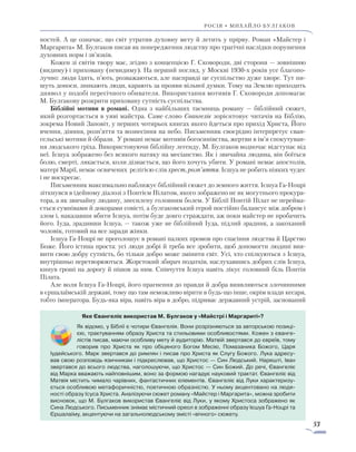 53
росія • михайло булгаков
ностей. А це означає, що світ утратив духовну мету й летить у прірву. Роман «Майстер і
Маргарита» М. Булгаков писав як попередження людству про трагічні наслідки порушення
духовних норм і зв’язків.
Кожен зі світів твору має, згідно з концепцією Г. Сковороди, дві сторони — зовнішню
(видиму) і приховану (невидиму). На перший погляд, у Москві 1930-х років усе благопо-
лучно: люди їдять, п’ють, розважаються, але насправді це суспільство дуже хворе. Тут пи-
шуть доноси, зникають люди, карають за прояви вільної думки. Тому на Землю приходить
диявол у подобі пересічного обивателя. Використання мотивів Г. Сковороди допомагає
М. Булгакову розкрити приховану сутність суспільства.
Біблійні мотиви в романі. Одна з найбільших таємниць роману — біблійний сюжет,
який розгортається в уяві майстра. Саме слово Євангеліє зорієнтовує читачів на Біблію,
зокрема Новий Заповіт, у перших чотирьох книгах якого йдеться про прихід Христа, Його
вчення, діяння, розп’яття та вознесіння на небо. Письменник своєрідно інтерпретує єван-
гельські мотиви й образи. У романі немає мотивів богосинівства, жертви в ім’я спокутуван-
ня людського гріха. Використовуючи біблійну легенду, М. Булгаков водночас відступає від
неї. Ієшуа зображено без всякого натяку на месіанство. Як і звичайна людина, він боїться
болю, смерті, лякається, коли дізнається, що його хочуть убити. У романі немає апостолів,
матері Марії, немає освячених релігією слів хрест, розп’яття. Ієшуа не робить ніяких чудес
і не воскресає.
Письменник максимально наближує біблійний сюжет до земного життя. Ієшуа Га-Ноцрі
зіткнувся в ідейному діалозі з Понтієм Пілатом, якого зображено не як могутнього прокура-
тора, а як звичайну людину, знесилену головним болем. У Біблії Понтій Пілат не перейма-
ється сумнівами й докорами совісті, а булгаковський герой постійно балансує між добром і
злом і, наказавши вбити Ієшуа, потім буде довго страждати, аж поки майстер не пробачить
його. Іуда, зрадивши Ієшуа, — також уже не біблійний Іуда, підлий зрадник, а закоханий
чоловік, готовий на все заради жінки.
Ієшуа Га-Ноцрі не проголошує в романі палких промов про спасіння людства й Царство
Боже. Його істина проста: усі люди добрі й треба все зробити, щоб допомогти людині вия-
вити свою добру сутність, бо тільки добро може змінити світ. Усі, хто спілкуються з Ієшуа,
внутрішньо перетворюються. Жорстокий збирач податків, наслухавшись добрих слів Ієшуа,
кинув гроші на дорогу й пішов за ним. Співчуття Ієшуа навіть лікує головний біль Понтія
Пілата.
Але воля Ієшуа Га-Ноцрі, його прагнення до правди й добра виявляються злочинними
в єршалаїмській державі, тому що там неможливо вірити в будь-що інше, окрім влади кесаря,
тобто імператора. Будь-яка віра, навіть віра в добро, підриває державний устрій, заснований
Яке Євангеліє використав М. Булгаков у «Майстрі і Маргариті»?
Як відомо, у Біблії є чотири Євангелія. Вони розрізняються за авторською позиці-
єю, трактуванням образу Христа та стильовими особливостями. Кожен з єванге-
лістів писав, маючи особливу мету й аудиторію. Матвій звертався до євреїв, тому
говорив про Христа як про обіцяного Богом Месію, Помазаника Божого, Царя
Іудейського. Марк звертався до римлян і писав про Христа як Слугу Божого. Лука адресу-
вав свою розповідь язичникам і підкреслював, що Христос — Син Людський. Нарешті, Іван
звертався до всього людства, наголошуючи, що Христос — Син Божий. До речі, Євангеліє
від Марка вважають найповнішим, воно за формою нагадує науковий трактат. Євангеліє від
Матвія містить чимало чарівних, фантастичних елементів. Євангеліє від Луки характеризу-
ється особливою метафоричністю, поетичною образністю. У ньому акцентовано на людя-
ності образу Ісуса Христа. Аналізуючи сюжет роману «Майстер і Маргарита», можна зробити
висновок, що М. Булгаков використав Євангеліє від Луки, у якому Христоса зображено як
Сина Людського. Письменник знімає містичний ореол в зображенні образу Ієшуа Га-Ноцрі та
Єршалаїму, акцентуючи на загальнолюдському змісті «вічного» сюжету.
 