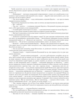 59
росія • михайло булгаков
Треба зазначити, що на поета чужоземець уже з перших слів справив препогане вра-
ження, Берліозові ж радше припав до вподоби, тобто не те щоб сподобався, а... зацікавив,
чи що. (…)
— Неймовірно! — вигукнув непроханий співрозмовник і, чомусь по-злодійському огля-
нувшись і приглушивши свій низький голос, сказав: — Даруйте мою нав’язливість, але я так
зрозумів, що ви не вірите в Бога?
— Так, ми не віримо в Бога, — ледь усміхнувшись, відповів Берліоз, — але про це можна
говорити цілком спокійно.
Чужоземець відкинувся на спинку лави та спитав, аж верескнувши від цікавості:
— Ви — атеїсти?!
— Так, ми — атеїсти, — з усмішкою відповів Берліоз, а Бездомний подумав, розсердив-
шись: «Ото причепився, гусак закордонний!»
— У нашій країні атеїзм нікого не дивує, — з дипломатичною чемністю сказав Берліоз, —
більшість населення свідомо й давно перестало вірити в казки про Бога.
— Цієї миті чужоземець утнув дещо дивне: піднявся й потис спантеличеному редакторо-
ві руку, промовивши такі слова:
— Дозвольте подякувати вам від щирого серця! За дуже важливе повідомлення, котре
для мене, як мандрівника, надзвичайно цікаве, — багатозначно здійнявши пальця, пояснив
закордонний дивак. (…) — Дозвольте вас запитати, — після тривожної задуми мовив закор-
донний гість. — Як же бути з доказами існування Бога, яких є, як відомо, п’ять?
— На жаль! — співчутливо відповів Берліоз. — Жоден з цих доказів нічого не вартий, і люд-
ство давно здало їх в архів. Адже погодьтеся, що у сфері розуму ніякого доказу існування
Бога бути не може. (…)
— Але ось що мене непокоїть: якщо Бога немає, то, дозвольте спитати, хто ж керує люд-
ським життям і всім узагалі на Землі?
— Людина й керує, — сердито відповів Бездомний на це, ніде правди діти, не дуже зро-
зуміле запитання.
— Даруйте, — лагідно озвався невідомий, — для того, щоб керувати, потрібно, що не ка-
жіть, мати точний план на певний, хоч би якоюсь мірою більш-менш довгий термін. Отож,
як може керувати людина, коли вона не лише позбавлена змоги скласти будь-який план
хоча б на сміховинно куций термін, ну, років, скажімо, на тисячу, а й не може поручитися
навіть за свій завтрашній день? І справді, — невідомий обернувся до Берліоза, — уявіть,
що ви, наприклад, почнете керувати, порядкувати іншими й собою, загалом, так би мовити,
саме розохотитеся, і раптом у вас… кхе… кхе… саркома легені… — мружачись, наче кіт, по-
вторив він лунке слово, — й ось вашому порядкуванню край! Нічия доля, крім своєї власної,
вас більше не обходить. (…) А буває ще гірше, тільки-но чоловік надумає з’їздити в Кисло-
водськ, — чужоземець примружив око до Берліоза, — здавалося б, дрібничка, а й ту довер-
шити не спроможеться, бо раптом візьме послизнеться та втрапить під трамвай! Невже ви
скажете, що це він сам собою так покерував? Чи не правильніше думати, що скерував його
хтось зовсім інший? — після цих слів незнайомець якось чудно захихотів. Берліоз вельми
уважно слухав неприємну розповідь про саркому й трамвай, і його почали непокоїти якісь
тривожні думки. «Він не чужоземець... Він не чужоземець... — снувало в його голові, — він
занадто дивовижний суб’єкт... але, далебі, хто ж він такий?..» (…)
— Так, людина смертна, але це було б ще півбіди. Погано те, що інколи вона раптово
смертна, ось у чому проблема! І взагалі не спроможна сказати, що вона робитиме сьогодніш-
нього вечора.
«Якось безглуздо...» — подумав Берліоз і заперечив:
— Ну, ви перебільшуєте. Щодо сьогоднішнього вечора, то я загалом певен. Звісно, коли
на Бронній вулиці мені звалиться на голову цеглина...
— Цеглина ні сіло ні впало, — поважно перебив його незнайомець, — нікому й ніколи
 