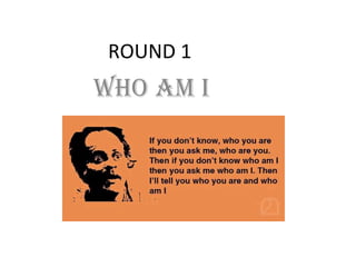 ROUND 1
WHO AM I
 