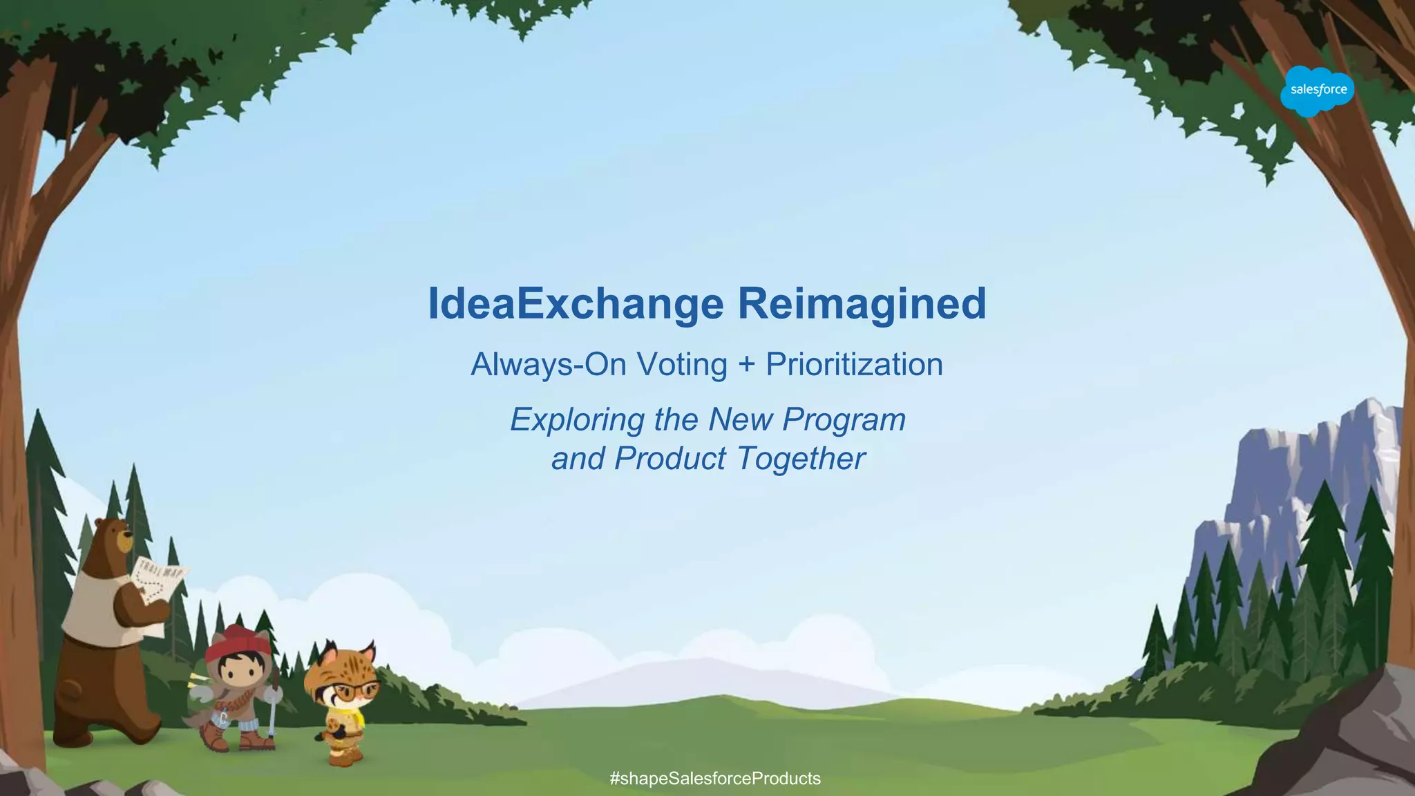 IdeaExchange Reimagined
Always-On Voting + Prioritization
Exploring the New Program
and Product Together
#shapeSalesforceProducts
 