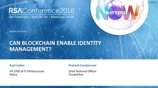 SESSION ID:
#RSAC
Kurt Lieber
CAN BLOCKCHAIN ENABLE IDENTITY
MANAGEMENT?
IDY-R12
VP, CISO of IT Infrastructure
Aetna
Prakash Sundaresan
Chief Technical Oﬃcer
Trusted Key
 