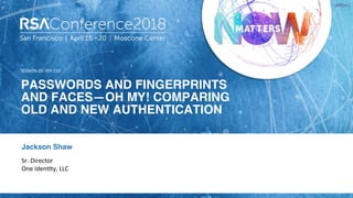 SESSION ID:
#RSAC
PASSWORDS AND FINGERPRINTS
AND FACES—OH MY! COMPARING
OLD AND NEW AUTHENTICATION 
IDY-T10
Sr. Director
One Iden7ty, LLC
Jackson Shaw
 