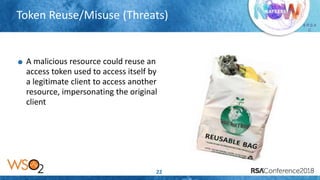 Presenter’s Company
Logo – replace or
delete on master slide
# R S A
C
Token Reuse/Misuse (Threats)
22
A malicious resource could reuse an
access token used to access itself by
a legitimate client to access another
resource, impersonating the original
client
 