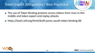 Presenter’s Company
Logo – replace or
delete on master slide
# R S A
C
Token Export (Mitigations / Best Practices)
29
The use of Token Binding protects access tokens from man-in-the-
middle and token export and replay attacks.
https://tools.ietf.org/html/draft-jones-oauth-token-binding-00
 