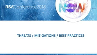 #RSAC
THREATS / MITIGATIONS / BEST PRACTICES
 
