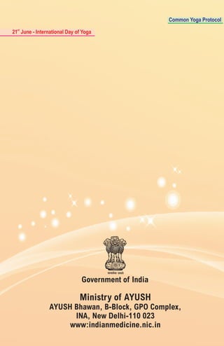 Ministry of AYUSH
AYUSH Bhawan, B-Block, GPO Complex,
INA, New Delhi-110 023
www:indianmedicine.nic.in
Government of India
st
21 June - International Day of Yoga
Common Yoga Protocol
 