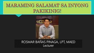 ROSMAR BAÑAS PINAGA, LPT, MAED
Lecturer
 