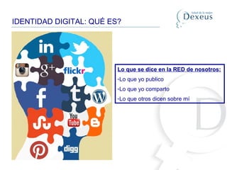 IDENTIDAD DIGITAL: QUÉ ES?
Lo que se dice en la RED de nosotros:
-Lo que yo publico
-Lo que yo comparto
-Lo que otros dicen sobre mí
 