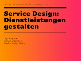 Service Design:
Dienstleistungen
gestalten
I D Z - D e s i g n & Co m p a ny / 1 0 . S e p t e m b e r 2 0 1 3
Olga Scupin &
Manuel Großmann,
Service Design Berlin
 