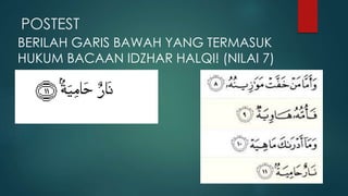 POSTEST
BERILAH GARIS BAWAH YANG TERMASUK
HUKUM BACAAN IDZHAR HALQI! (NILAI 7)
 