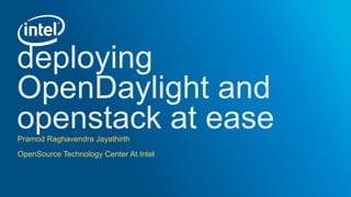 deploying
OpenDaylight and
openstack at easePramod Raghavendra Jayathirth
OpenSource Technology Center At Intel
 