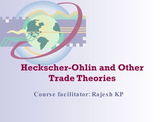 Heckscher-Ohlin and Other Trade Theories Course facilitator: Rajesh KP 