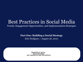 Best Practices in Social Media Trends, Engagement Opportunities, and Implementation Strategies Part One: Building a Social Strategy Eric Hodgson :: August 26, 2010 