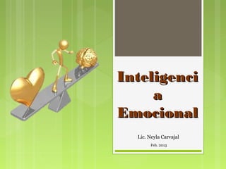 Inteligenci
     a
Emocional
  Lic. Neyla Carvajal
       Feb. 2013
 